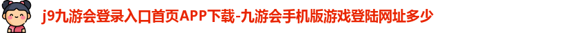 j9九游会登录入口首页APP下载